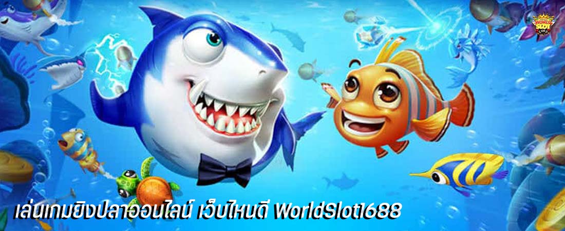 เล่นเกมยิงปลาออนไลน์ เว็บไหนดี WorldSlot1688